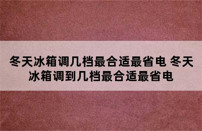 冬天冰箱调几档最合适最省电 冬天冰箱调到几档最合适最省电